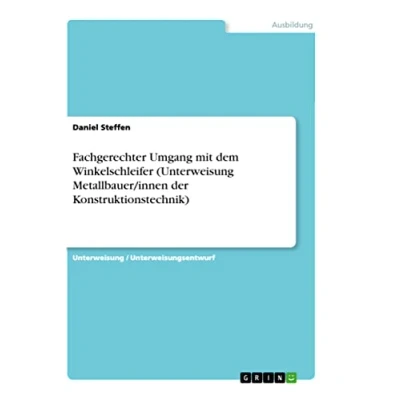 Abbildung von Fachgerechter Umgang mit dem Winkelschleifer (Unterweisung Metallbauer/innen der Konstruktionstechnik)