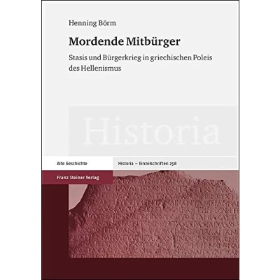 Abbildung von Mordende Mitbürger: Stasis und Bürgerkrieg in griechischen Poleis des Hellenismus (Historia Einzelschriften)