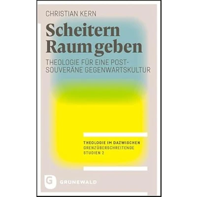 Abbildung von Scheitern Raum geben: Theologie für eine postsouveräne Gegenwartskultur (Theologie im Dazwischen Grenzüberschreitende Studien)