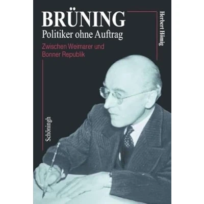 Abbildung von Brüning Politiker ohne Auftrag: Zwischen Weimarer und Bonner Republik