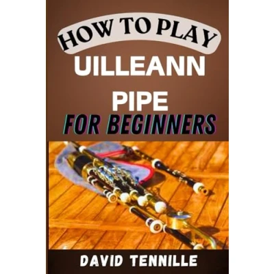 Abbildung von HOW to PLAY Uilleann Pipes FOR BEGINNERS: Mastering the Basics: A Beginner&#039;s Guide Playing with Confidence