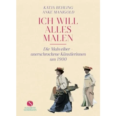 Abbildung von »Ich will alles malen«: Die Malweiber unerschrockene Künstlerinnen um 1900 Jubiläumsausgabe 20 Jahre Elisabeth Sandmann Verlag