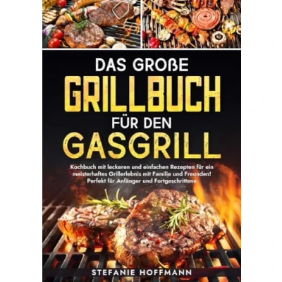 Abbildung von Das große Grillbuch für den Gasgrill: Kochbuch mit leckeren und einfachen Rezepten ein meisterhaftes Grillerlebnis Familie Freunden! Perfekt Anfänger Fortgeschrittene