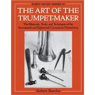 Abbildung von the Art of Trumpet Maker: Materials, Tools, and Techniques Seventeenth Eighteenth Centuries in Nuremberg (Oxford Early Music Series)