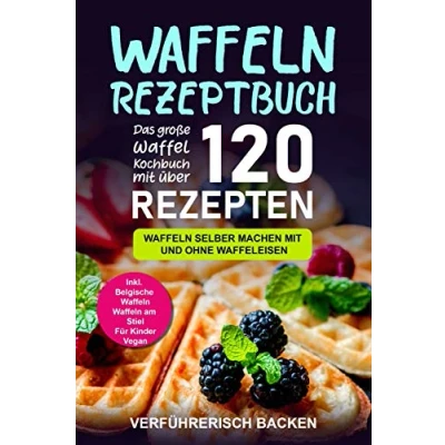 Abbildung von Waffeln Rezeptbuch: Das große Waffel Kochbuch mit über 120 leckeren Rezepten selber machen und ohne Waffeleisen Inkl. Belgische Waffeln, am Stiel, Rezepte für Kinder, Vegan