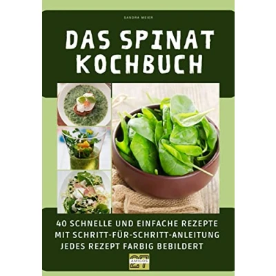 Abbildung von Das Spinat Kochbuch: 40 schnelle und einfache Rezepte mit Schritt für Anleitung. Jedes Rezept farbig bebildert