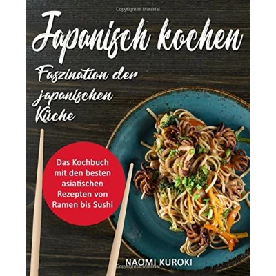 Abbildung von japanisch kochen Faszination der japanischen Küche: Das Kochbuch mit den besten asiatischen Rezepten von Ramen bis Sushi (japanische Rezepte, Kochbuch, asiatische Küche)