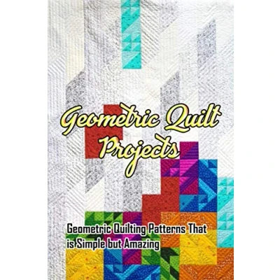 Abbildung von Geometric Quilt Projects: Quilting Patterns That is Simple but Amazing: Making