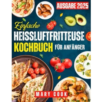 Abbildung von einfache Heißluftfritteuse Kochbuch für Anfänger: Schnelle und leckere Rezepte Expertentipps zum Braten, Grillen, Frittieren Backen