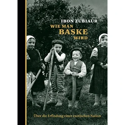 Abbildung von Wie man Baske wird: Über die Erfindung einer exotischen Nation