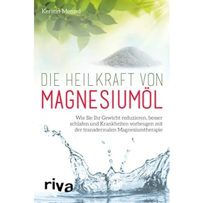 Abbildung von Die Heilkraft von Magnesiumöl: Wie Sie Ihr Gewicht reduzieren, besser schlafen und Krankheiten vorbeugen mit der transdermalen Magnesiumtherapie