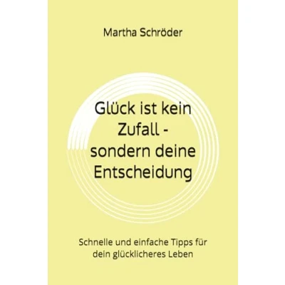 Abbildung von Glück ist kein Zufall sondern deine Entscheidung: Schnelle und einfache Tipps für dein glücklicheres Leben