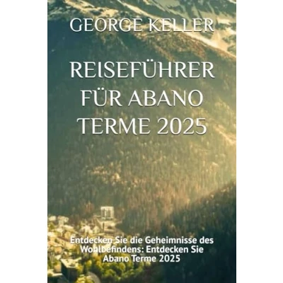 Abbildung von REISEFÜHRER FÜR Abano Terme 2025: Entdecken Sie die Geheimnisse des Wohlbefindens: 2025