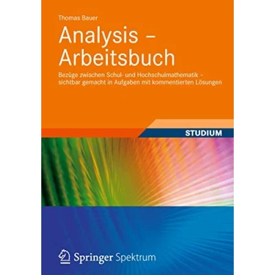 Abbildung von Analysis Arbeitsbuch: Bezüge zwischen Schul und Hochschulmathematik sichtbar gemacht in Aufgaben mit kommentierten Lösungen