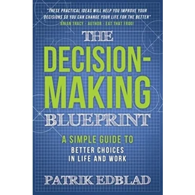 Abbildung von The Decision Making Blueprint: A Simple Guide to Better Choices in Life and Work (The Good Blueprint Series, Band 3)