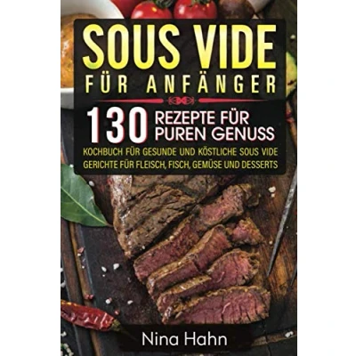 Abbildung von Sous Vide für Anfänger: 130 Rezepte puren Genuss. Kochbuch gesunde und köstliche Gerichte Fleisch, Fisch, Gemüse Desserts
