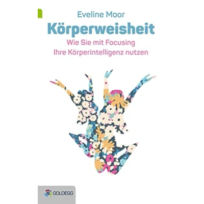 Abbildung von Körperweisheit: Wie Sie mit Focusing Ihre Körperintelligenz nützen (Goldegg Leben und Gesundheit)