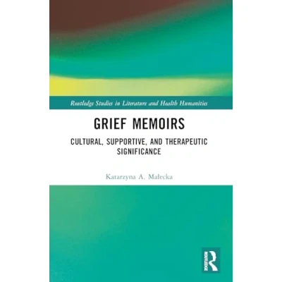 Abbildung von Grief Memoirs: Cultural, Supportive, and Therapeutic Significance (Routledge Studies in Literature Health Humanities)