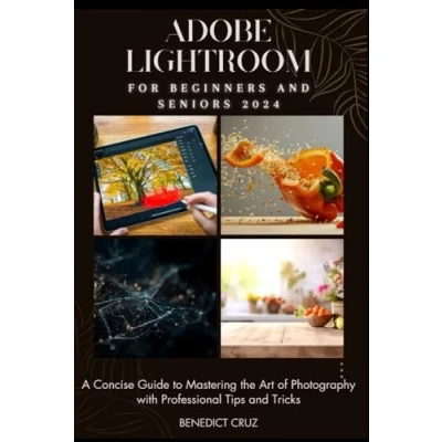 Abbildung von Adobe Lightroom for Beginners and Seniors 2024: A Concise Guide to Mastering the Art of Photography with Professional Tips Tricks