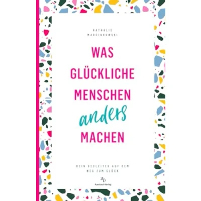 Abbildung von Was glückliche Menschen anders machen: Dein Begleiter auf dem Weg zum Glück