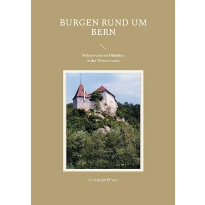 Abbildung von Burgen rund um Bern: Eine Auswahl mit Plänen, Bildern, Beschreibungen und einer Einführung in die Burgenkunde. Nebst weiteren Objekten der Westschweiz. (Historisch philologische Werke)