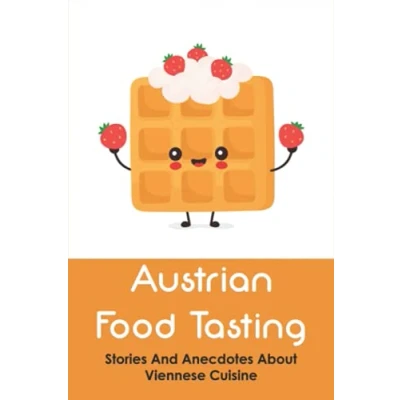 Abbildung von Austrian Food Tasting: Stories And Anecdotes About Viennese Cuisine: Do The Brandy Doughnuts Really Come From Burgundy?