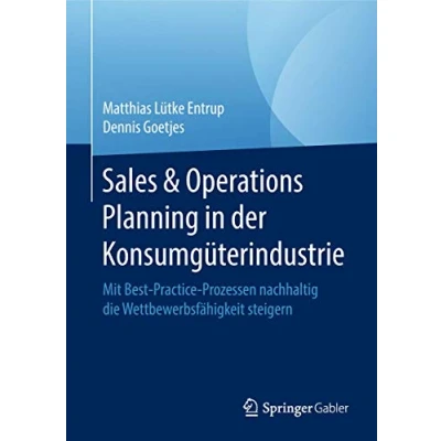 Abbildung von Sales &amp; Operations Planning in der Konsumgüterindustrie: Mit Best Practice Prozessen nachhaltig die Wettbewerbsfähigkeit steigern