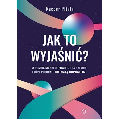 Abbildung von Jak to wyjaśnić? W poszukiwaniu odpowiedzi na pytania, które pozornie nie mają