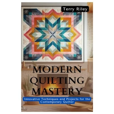 Abbildung von Modern Quilting Mastery: Innovative Techniques and Projects for the Contemporary Quilter