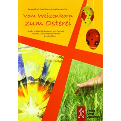 Abbildung von Vom Weizenkorn zum Osterei: Kinder erleben die Passions und Osterzeit . Projekte, Gottesdienste viele kreative Ideen.