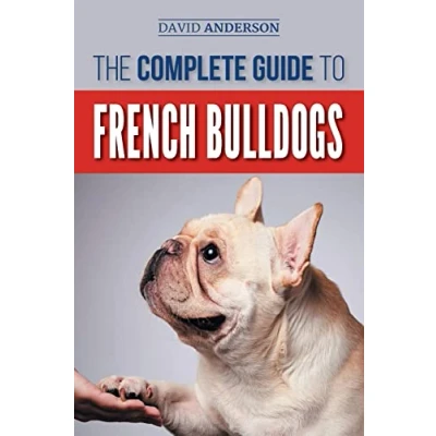 Abbildung von The Complete Guide to French Bulldogs: Everything you need know bring home your first Bulldog Puppy