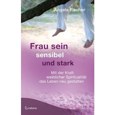 Abbildung von Frau sein sensibel und stark: Mit der Kraft weiblicher Spiritualität das Leben neu gestalten