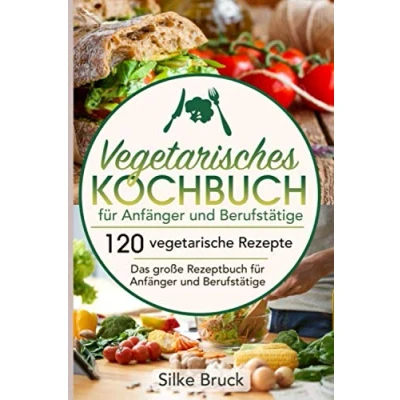 Abbildung von Vegetarisches Kochbuch für Anfänger und Berufstätige: 120 vegetarische Rezepte Das große Rezeptbuch Berufstätige