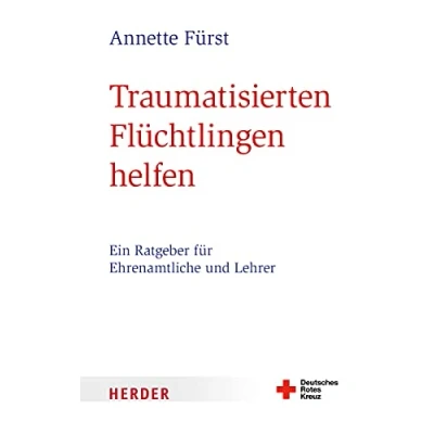 Abbildung von Traumatisierten Flüchtlingen helfen: Ein Ratgeber für Ehrenamtliche und Lehrer