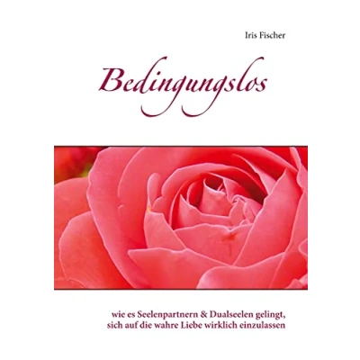 Abbildung von Bedingungslos: wie es Seelenpartnern &amp; Dualseelen gelingt, sich auf die wahre Liebe wirklich einzulassen
