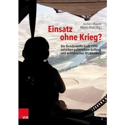 Abbildung von Einsatz ohne Krieg?: Die Bundeswehr nach 1990 zwischen politischem Auftrag und militärischer Wirklichkeit. Militärgeschichte, Sozialwissenschaften, Zeitzeugen (Bundeswehr im Einsatz)