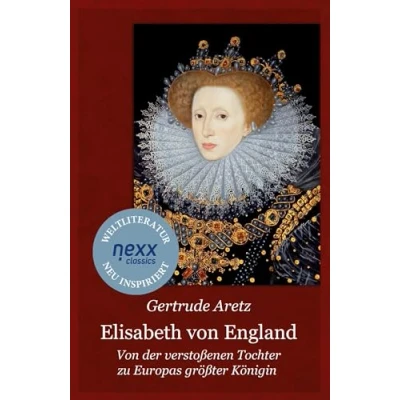 Abbildung von Elisabeth Von England: der verstoßenen Tochter zu Europas größter Königin Gertrude Aretz bei nexx classics WELTLITERATUR NEU INSPIRIERT