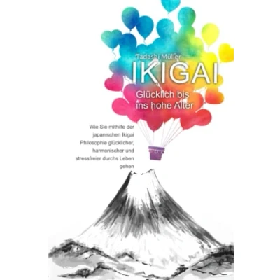 Abbildung von Ikigai Glücklich bis ins hohe Alter: Wie Sie mithilfe der japanischen Philosophie glücklicher, harmonischer und stressfreier durchs Leben gehen