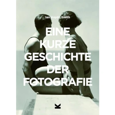 Abbildung von Eine kurze Geschichte der Fotografie. Ein Überblick zu den wichtigsten Genres, Arbeiten, Themen und Techniken