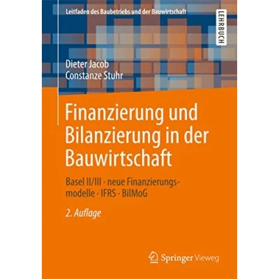 Abbildung von Finanzierung und Bilanzierung in der Bauwirtschaft: Basel II/III neue Finanzierungsmodelle IFRS BilMoG (Leitfaden des Baubetriebs Bauwirtschaft)