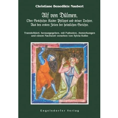 Abbildung von Alf von Dülmen. Oder Geschichte Kaiser Philipps und seiner Tochter. Aus den ersten Zeiten der heimlichen Gerichte.: Transkribiert, herausgegeben, mit ... einem Nachwort versehen Sylvia Kolbe