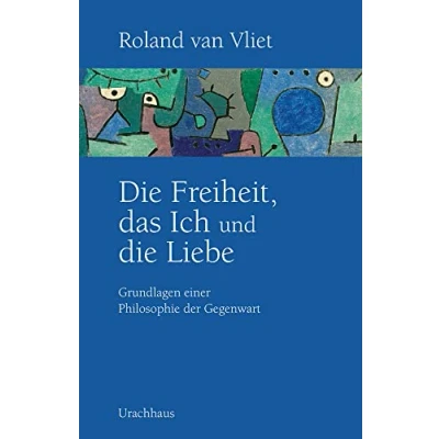 Abbildung von die Freiheit, das Ich und Liebe: Grundlagen einer Philosophie der Gegenwart