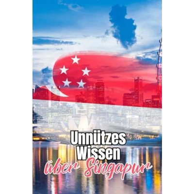 Abbildung von Unnützes Wissen über Singapur: Kuriose Fakten die Geschichte, Politik, Kultur und Natur Singapurs