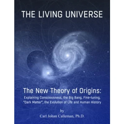 Abbildung von the Living Universe: New Theory of Origins, Explaining Consciousness, Big Bang, Fine tuning, “Dark Matter, Evolution Life and Human History
