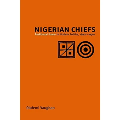 Abbildung von Nigerian Chiefs: Traditional Power in Modern Politics, 1890s 1990s (Rochester Studies African History And the Diaspora, 7, Band 7)