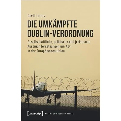 Abbildung von Die umkämpfte Dublin Verordnung: Gesellschaftliche, politische und juristische Auseinandersetzungen um Asyl in der Europäischen Union (Kultur soziale Praxis)