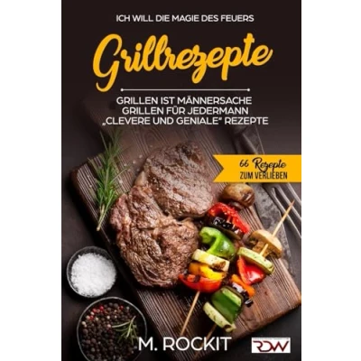 Abbildung von Grillrezepte, Grillen ist Männersache, für jedermann: „Clevere und Geniale“ Rezepte (66 zum Verlieben, Band 25)
