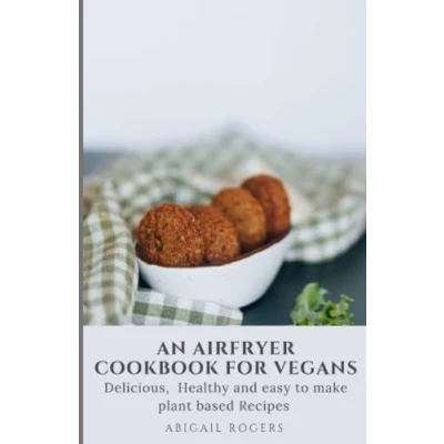 Abbildung von AN AIRFRYER COOKBOOK FOR VEGANS: 100+ Delicious, Healthy, and easy to make plant based Recipes Everyday cooking. (VEGAN COOKING A HEALTHY LIFESTYLE)
