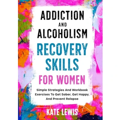 Abbildung von Addiction And Alcoholism Recovery Skills For Women: Simple Strategies Workbook Exercises To Get Sober, Happy, Prevent Relapse (Sobriety Books, Band 1)