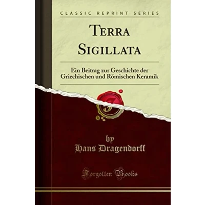Abbildung von Terra Sigillata: Ein Beitrag zur Geschichte der Griechischen und Römischen Keramik (Classic Reprint)